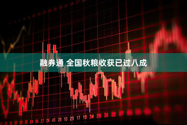 融券通 全国秋粮收获已过八成