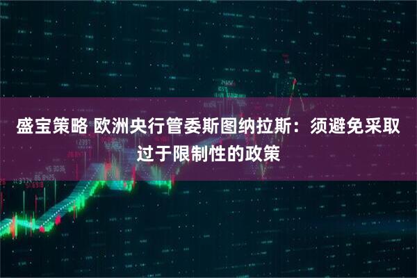 盛宝策略 欧洲央行管委斯图纳拉斯：须避免采取过于限制性的政策